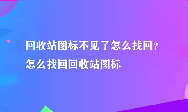 回收站图标不见了怎么找回？怎么找回回收站图标