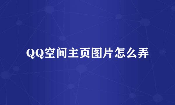 QQ空间主页图片怎么弄