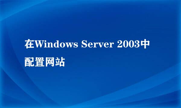 在Windows Server 2003中配置网站