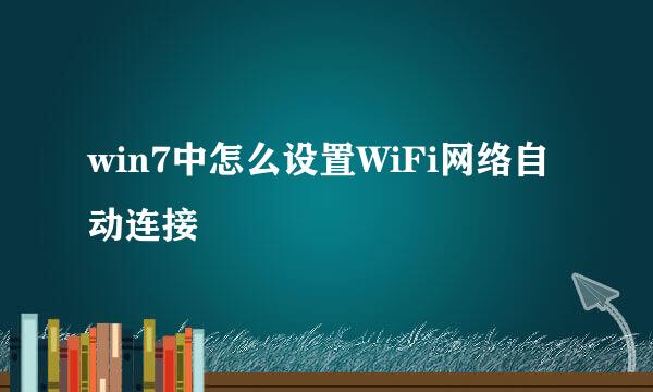 win7中怎么设置WiFi网络自动连接