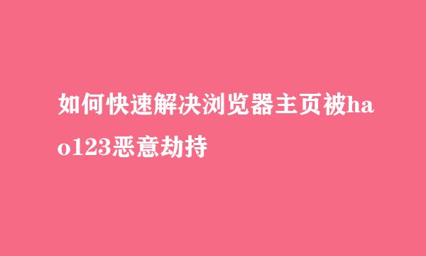 如何快速解决浏览器主页被hao123恶意劫持