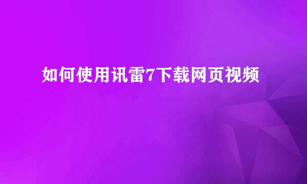 如何使用讯雷7下载网页视频