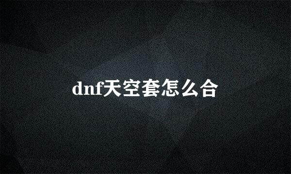 dnf天空套怎么合