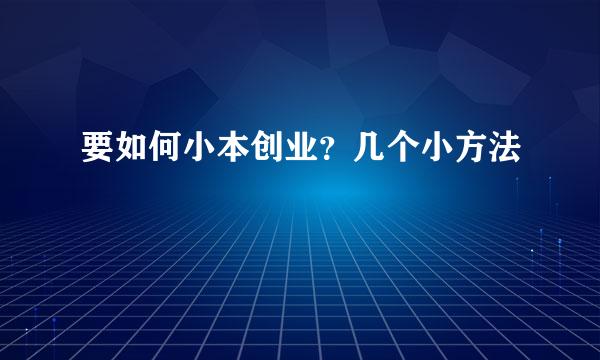 要如何小本创业？几个小方法