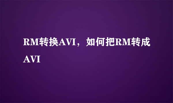 RM转换AVI，如何把RM转成AVI 