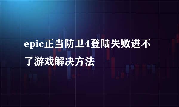 epic正当防卫4登陆失败进不了游戏解决方法