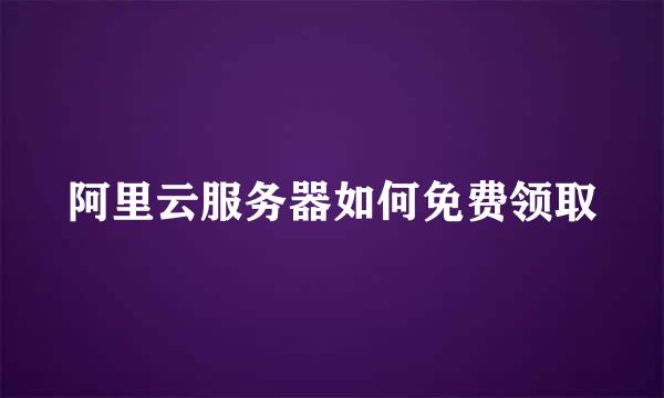 阿里云服务器如何免费领取