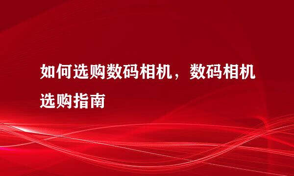 如何选购数码相机，数码相机选购指南