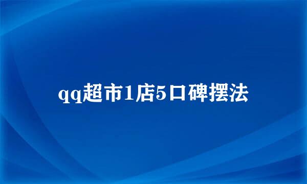 qq超市1店5口碑摆法