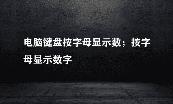 电脑键盘按字母显示数；按字母显示数字