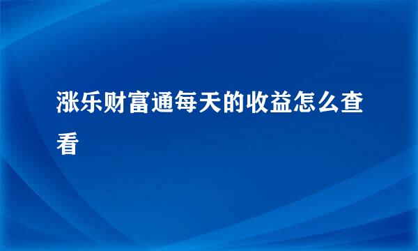 涨乐财富通每天的收益怎么查看