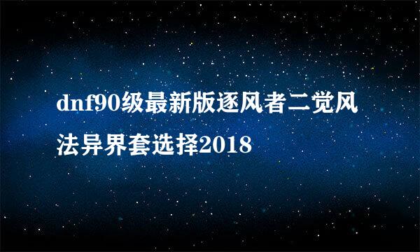 dnf90级最新版逐风者二觉风法异界套选择2018