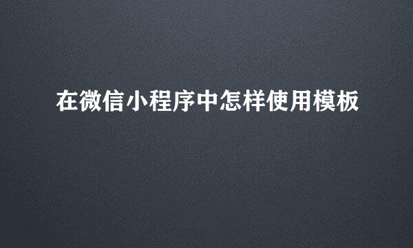 在微信小程序中怎样使用模板