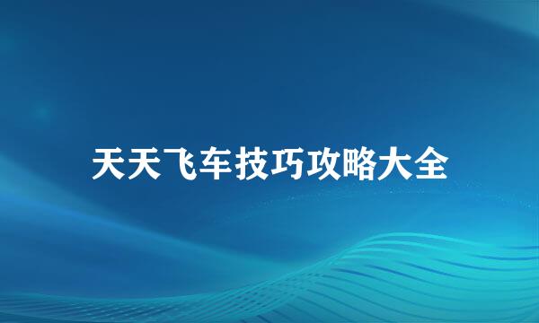 天天飞车技巧攻略大全