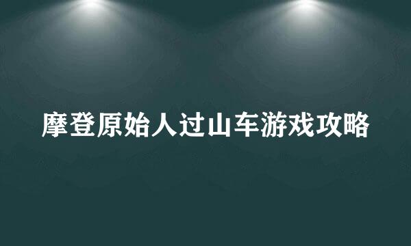 摩登原始人过山车游戏攻略