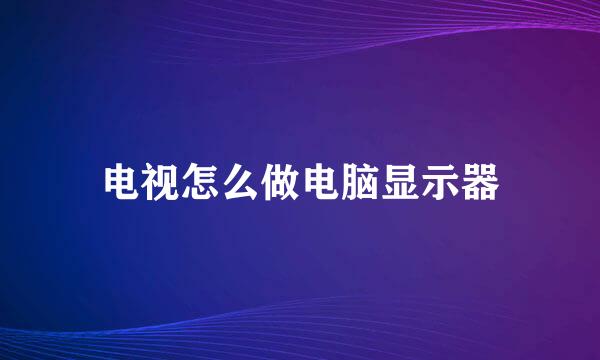 电视怎么做电脑显示器