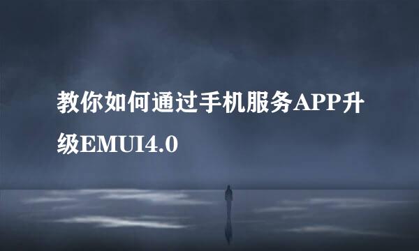 教你如何通过手机服务APP升级EMUI4.0