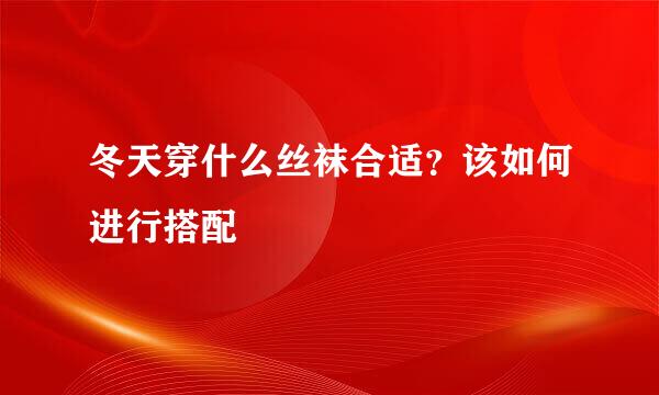 冬天穿什么丝袜合适？该如何进行搭配