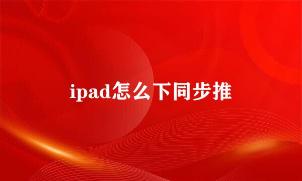 ipad怎么下同步推