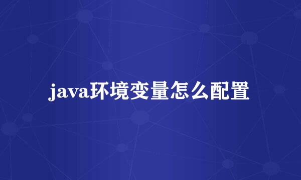 java环境变量怎么配置