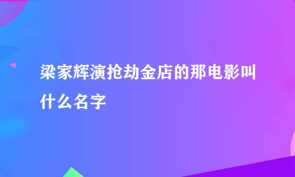 梁家辉演抢劫金店的那电影叫什么名字