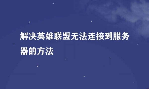 解决英雄联盟无法连接到服务器的方法