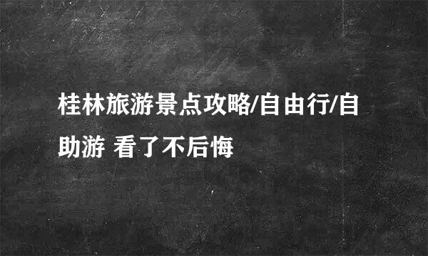 桂林旅游景点攻略/自由行/自助游 看了不后悔