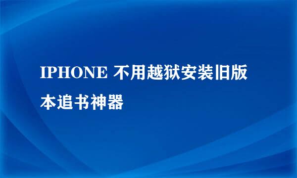 IPHONE 不用越狱安装旧版本追书神器