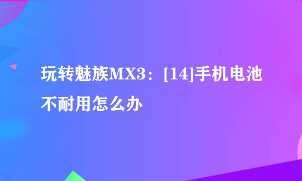 玩转魅族MX3：[14]手机电池不耐用怎么办