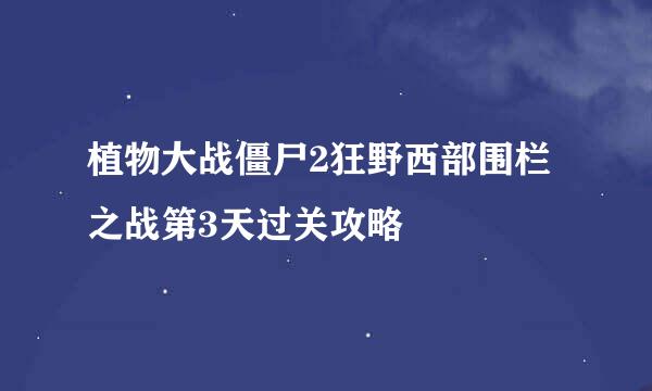 植物大战僵尸2狂野西部围栏之战第3天过关攻略