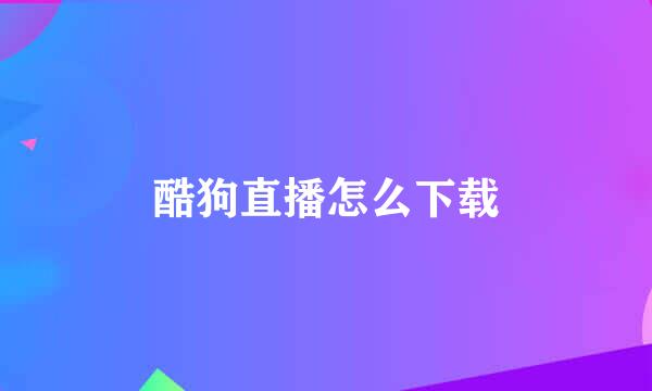 酷狗直播怎么下载