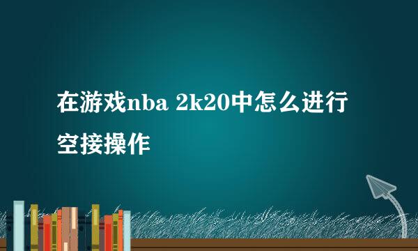 在游戏nba 2k20中怎么进行空接操作