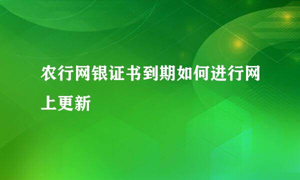 农行网银证书到期如何进行网上更新