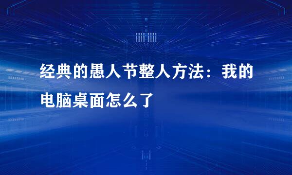 经典的愚人节整人方法：我的电脑桌面怎么了