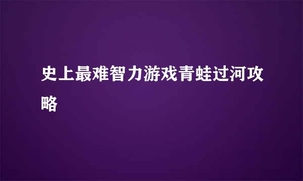 史上最难智力游戏青蛙过河攻略