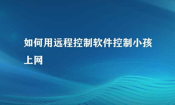 如何用远程控制软件控制小孩上网