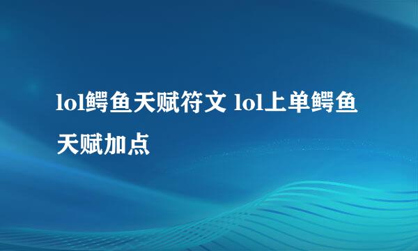 lol鳄鱼天赋符文 lol上单鳄鱼天赋加点