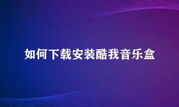 如何下载安装酷我音乐盒