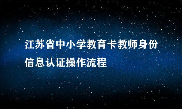 江苏省中小学教育卡教师身份信息认证操作流程