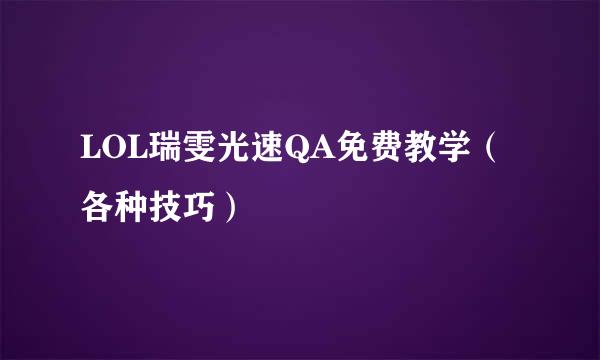 LOL瑞雯光速QA免费教学（各种技巧）