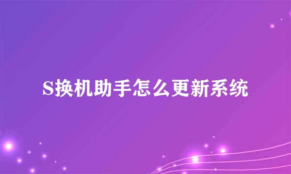 S换机助手怎么更新系统