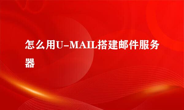 怎么用U-MAIL搭建邮件服务器