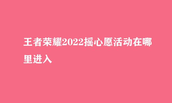 王者荣耀2022摇心愿活动在哪里进入