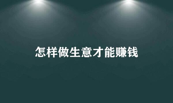 怎样做生意才能赚钱