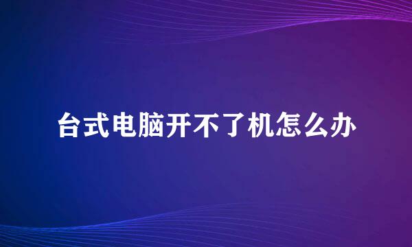 台式电脑开不了机怎么办