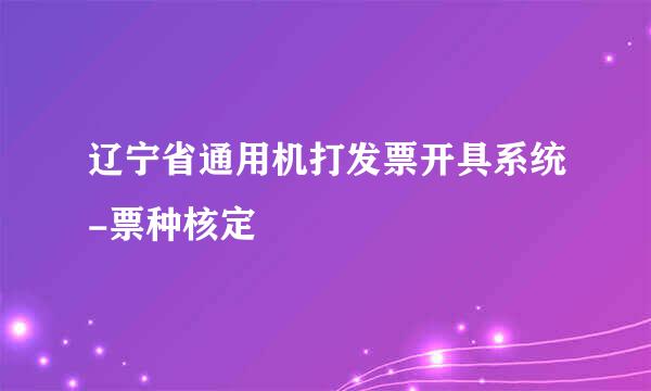 辽宁省通用机打发票开具系统-票种核定