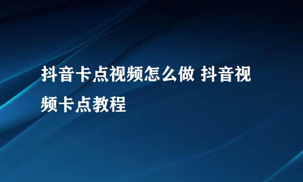 抖音卡点视频怎么做 抖音视频卡点教程