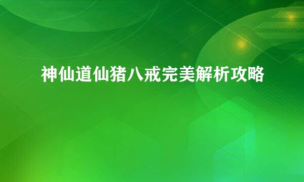 神仙道仙猪八戒完美解析攻略