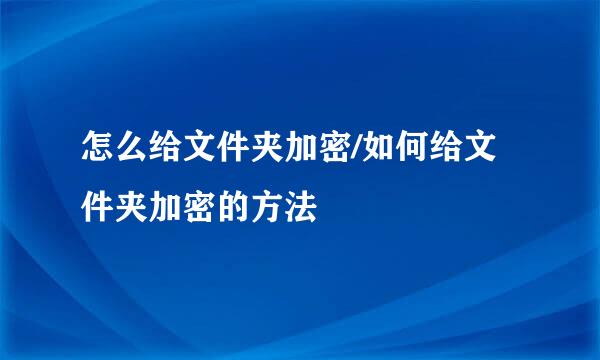 怎么给文件夹加密/如何给文件夹加密的方法