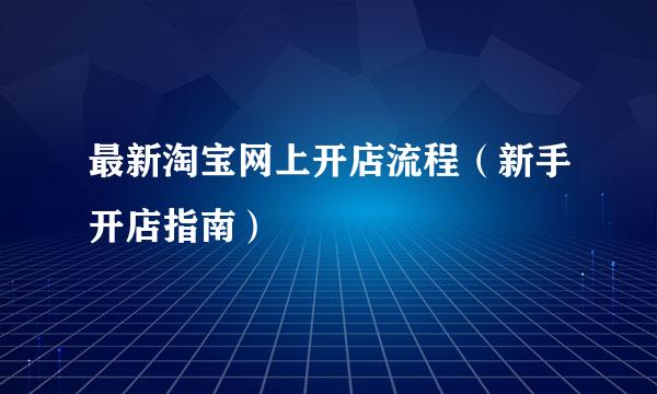 最新淘宝网上开店流程（新手开店指南）